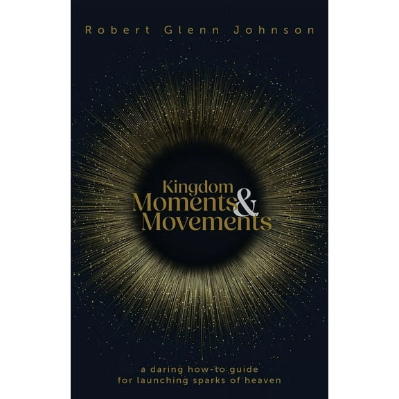 Kingdom Moments and Movements: A Daring How-To Guide for Launching Sparks of Heaven, (Paperback)