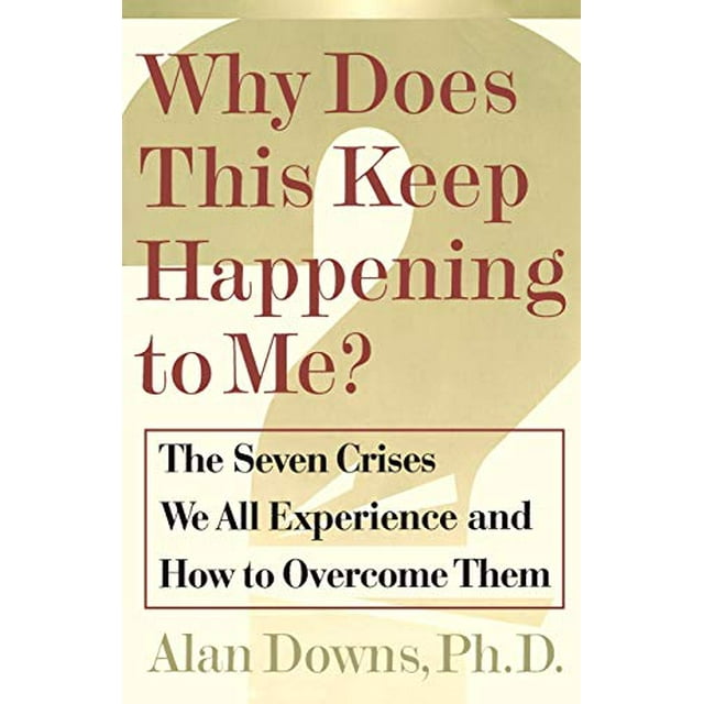 Why Does This Keep Happening To Me?: The Seven Crisis We All Experience and How to Overcome Them