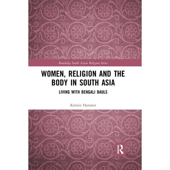 Routledge South Asian Religion Women, Religion and the Body in South Asia: Living with Bengali Bauls, (Paperback)
