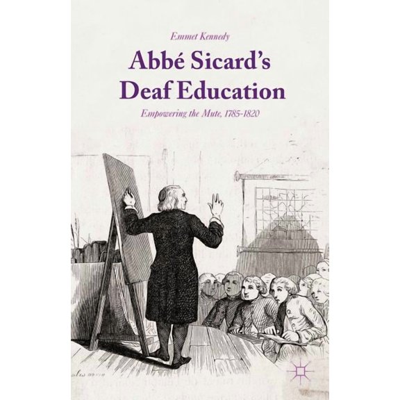 AbbÃ© Sicard's Deaf Education: Empowering the Mute, 1785-1820, (Hardcover)