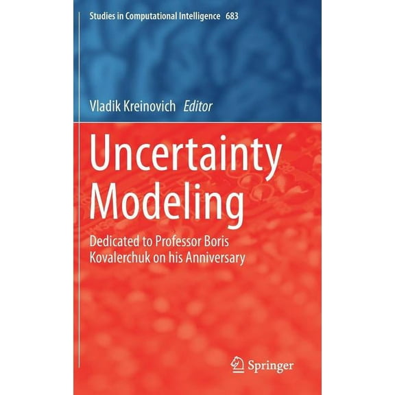 Studies in Computational Intelligence Uncertainty Modeling: Dedicated to Professor Boris Kovalerchuk on His Anniversary, Book 683, (Hardcover)