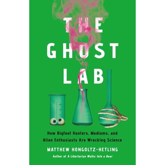 Pre-Owned The Ghost Lab: How Bigfoot Hunters, Mediums, and Alien Enthusiasts Are Wrecking Science (Hardcover) 1541703979 9781541703971