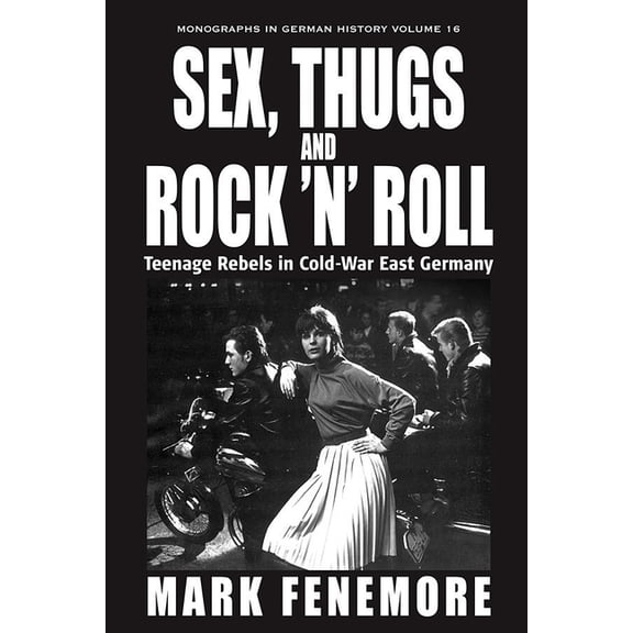 Monographs in German History Sex, Thugs and Rock 'n' Roll: Teenage Rebels in Cold-War East Germany, Book 16, (Hardcover)
