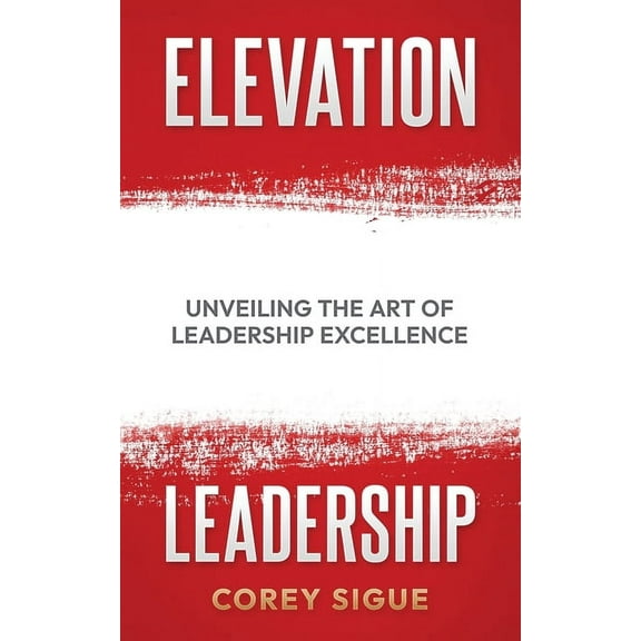 Elevation Leadership: Unveiling the Art of Leadership Excellence, (Paperback)
