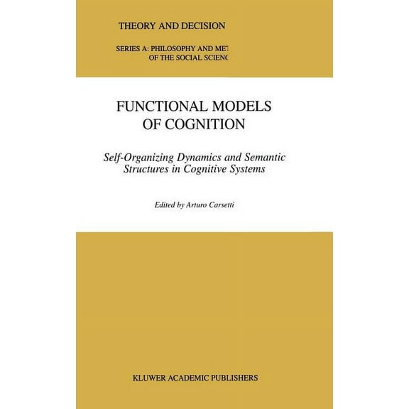 Theory and Decision Library A: Functional Models of Cognition: Self-Organizing Dynamics and Semantic Structures in Cognitive Systems, Book 27, (Hardcover)