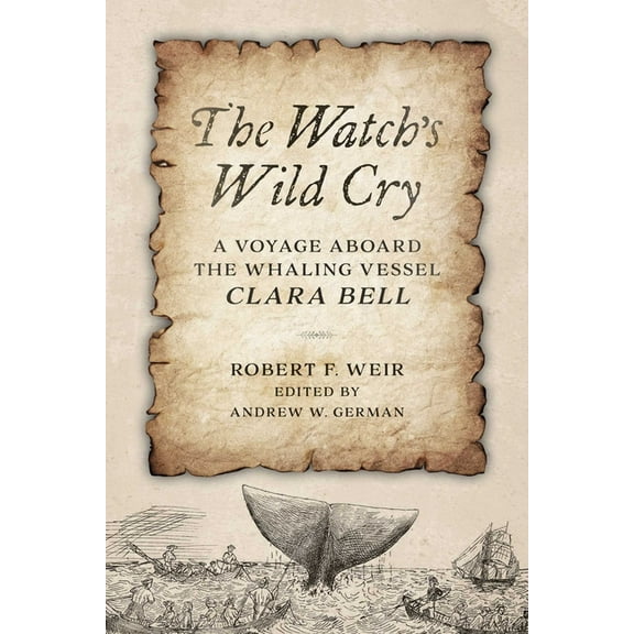 The Watch's Wild Cry: A Voyage Aboard the Whaling Vessel Clara Bell, (Hardcover)