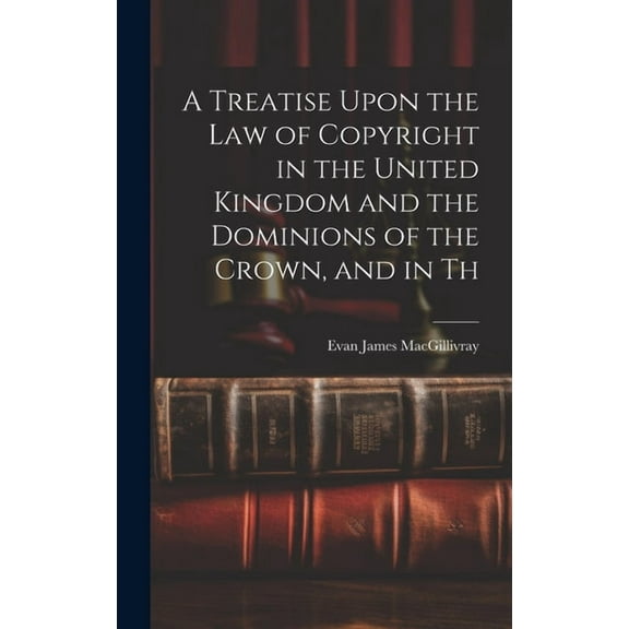 A Treatise Upon the law of Copyright in the United Kingdom and the Dominions of the Crown, and in Th (Hardcover)