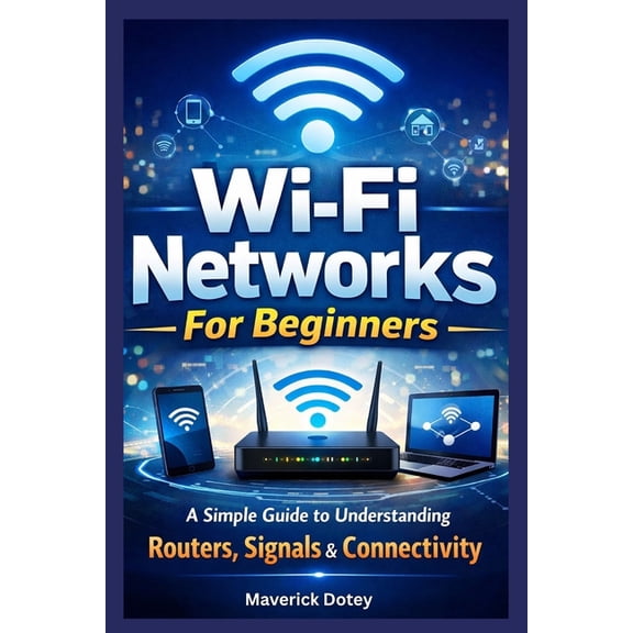The Tech Smart Guide Wi-Fi Networks For Beginners: A Simple Guide to Understanding Routers, Signals & Connectivity, (Paperback)