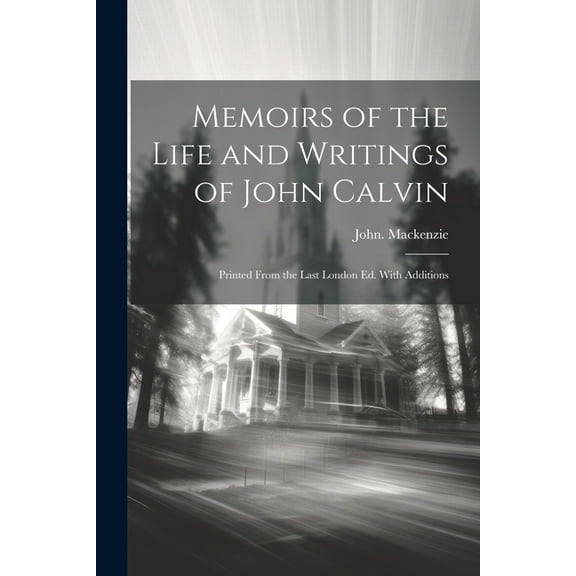 Memoirs of the Life and Writings of John Calvin; Printed From the Last London Ed. With Additions (Paperback)