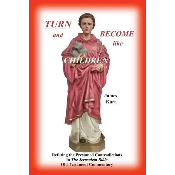 "TURN and Become like Children": Refuting the Presumed Contradictions in the Jerusalem Bible Old Testament Com, (Paperback)