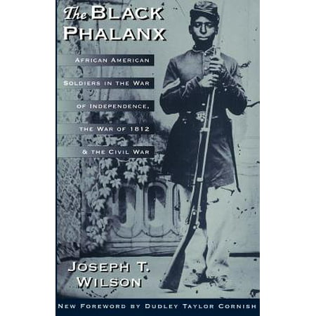 The Black Phalanx : African American Soldiers In The War Of Independence, The War Of 1812, And The Civil