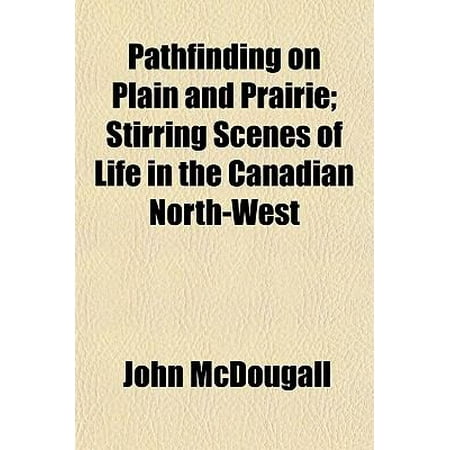 Pathfinding on Plain and Prairie; Stirring Scenes of Life in the Canadian North-West