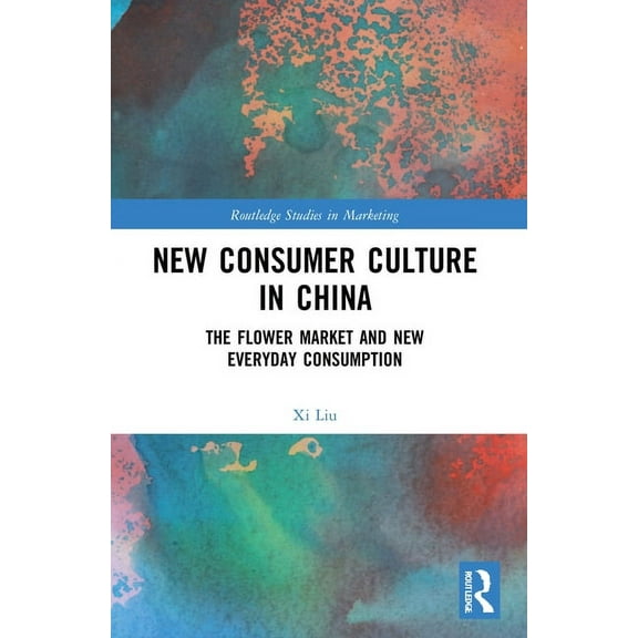 Routledge Studies in Marketing New Consumer Culture in China: The Flower Market and New Everyday Consumption, (Paperback)