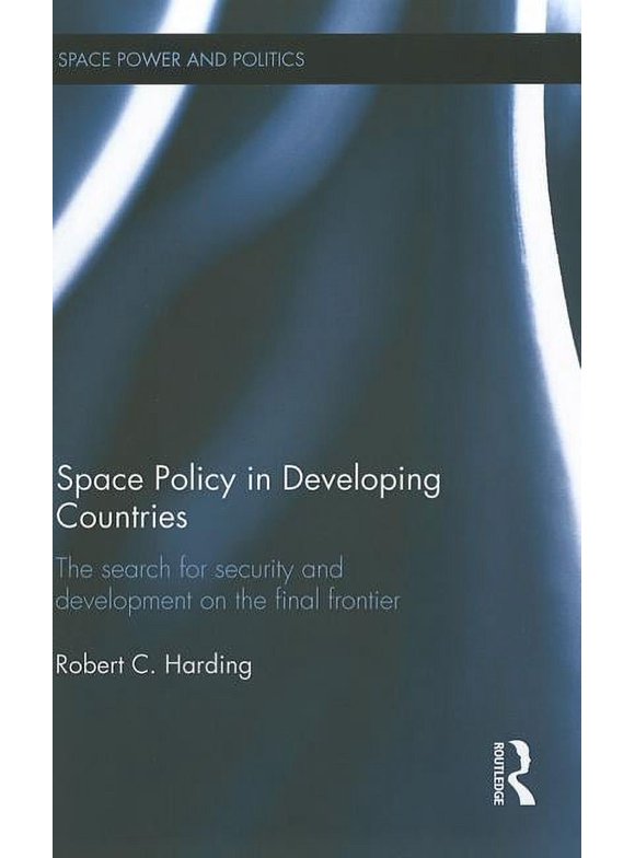 Space Power and Politics: Space Policy in Developing Countries: The Search for Security and Development on the Final Frontier (Hardcover)