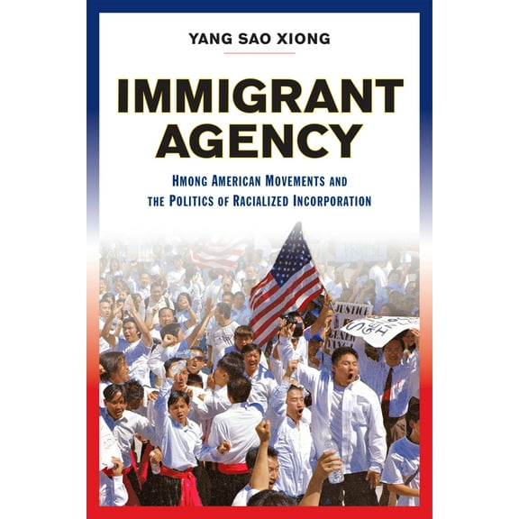 Immigrant Agency : Hmong American Movements and the Politics of Racialized Incorporation (Paperback)