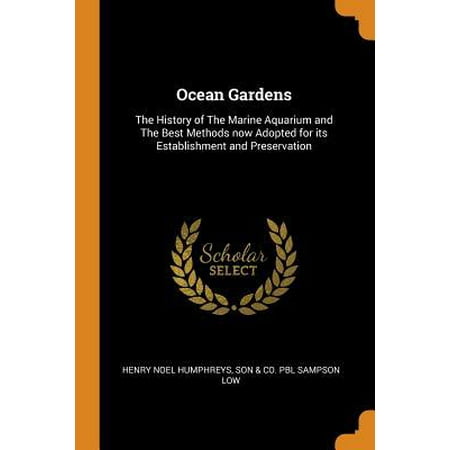 Ocean Gardens: The History of the Marine Aquarium and the Best Methods Now Adopted for Its Establishment and Preservation