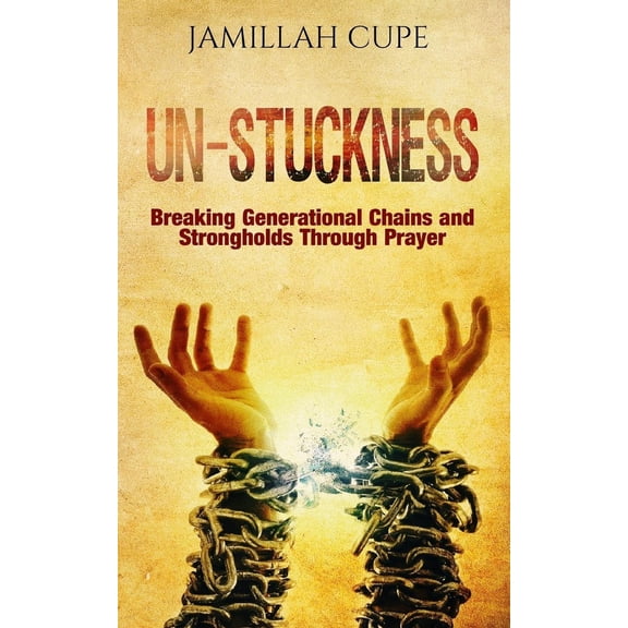 Un-Stuckness: Breaking Generational Chains and Strongholds Through Prayer (Paperback) by Jamillah Cupe
