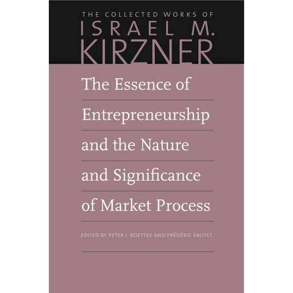 Collected Works of Israel M. Kirzner: The Essence of Entrepreneurship and the Nature and Significance of Market Process (Paperback)