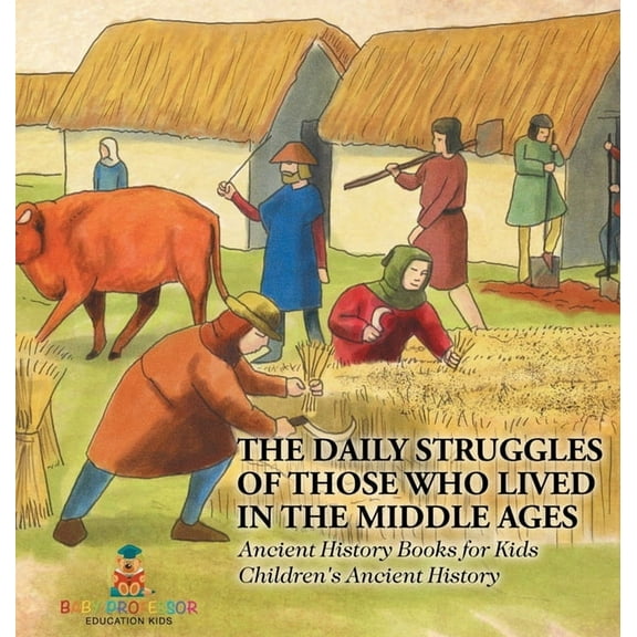 The Daily Struggles of Those Who Lived in the Middle Ages - Ancient History Books for Kids Children's Ancient History, (Hardcover)