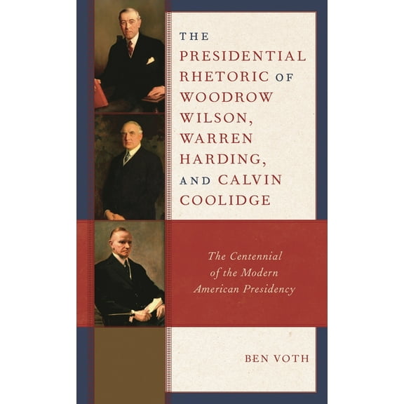 Presidential Rhetoric of Woodrow Wilson, Warren Harding, and Calvin Coolidge: The Centennial of the Modern American Pres, (Hardcover)