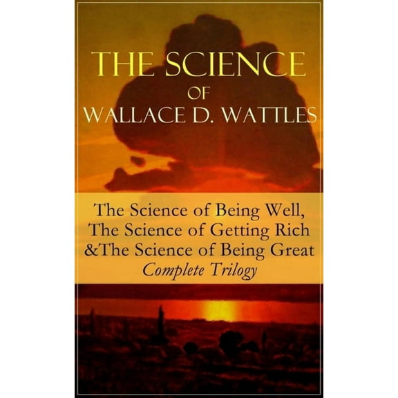 The Science of Wallace D. Wattles: The Science of Being Well, The Science of Getting Rich & The Science of Being Great -, (Paperback)