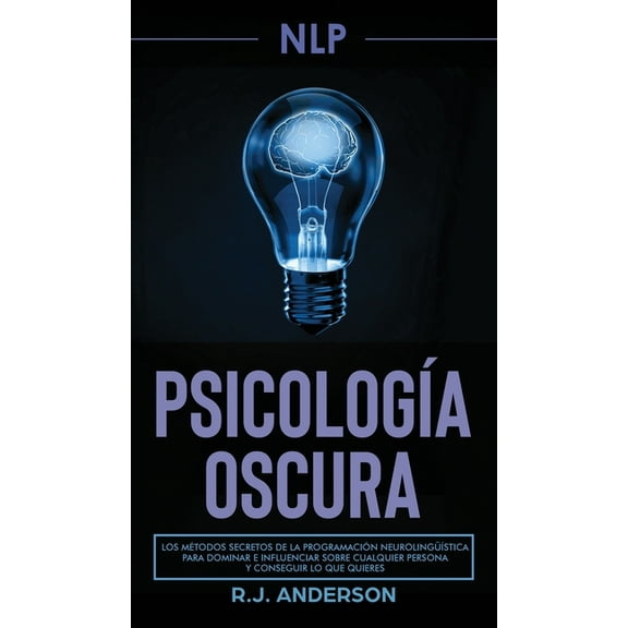Pnl: Psicología Oscura - Los métodos secretos de la programación neurolingüística para dominar e influenciar sobre cualq, (Hardcover)