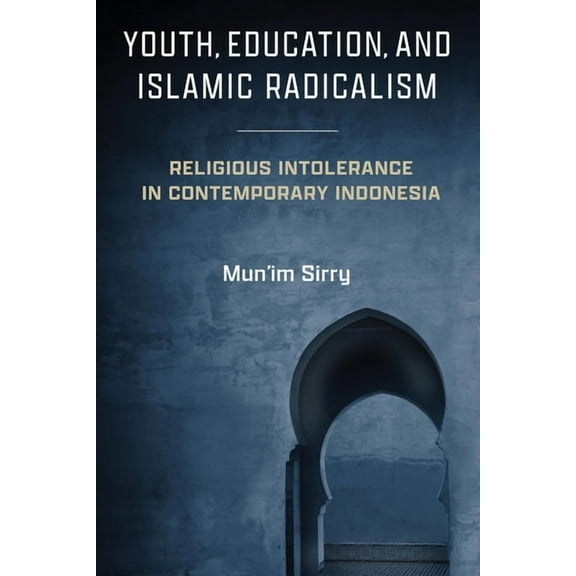 Contending Modernities Youth, Education, and Islamic Radicalism: Religious Intolerance in Contemporary Indonesia, (Hardcover)