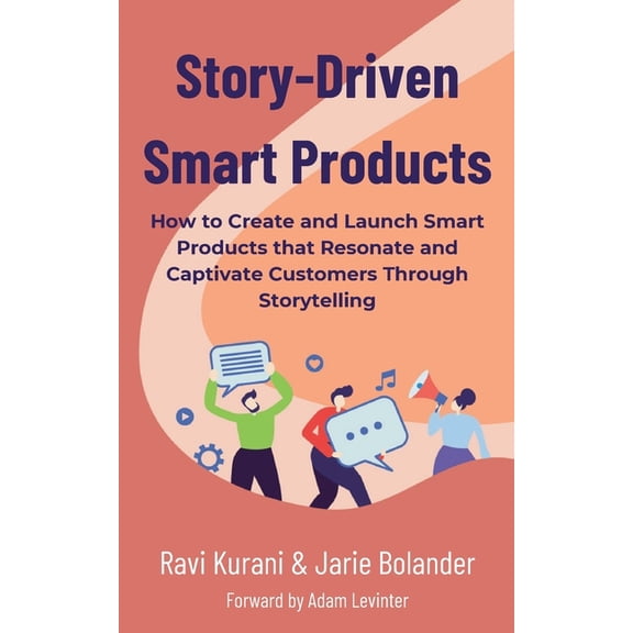 Story-Driven Smart Products: How to Create and Launch Smart Products that Resonate and Captivate Customers, (Paperback)
