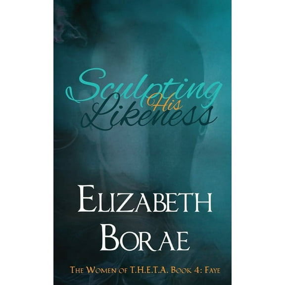 The Women of T.H.E.T.A. Sculpting His Likeness: The Women of T.H.E.T.A. Book 4: Faye, Book 4, (Paperback)