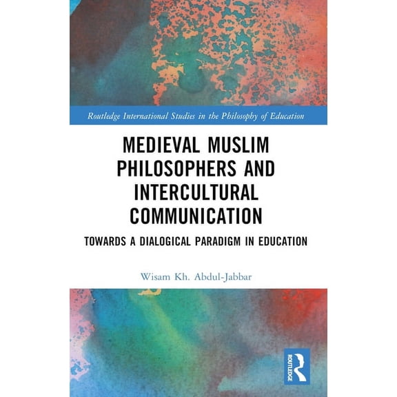 Routledge International Studies in the P Medieval Muslim Philosophers and Intercultural Communication: Towards a Dialogical Paradigm in Education, (Hardcover)