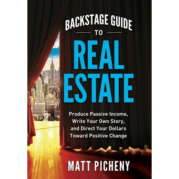 Backstage Guide to Real Estate: Produce Passive Income, Write Your Own Story, and Direct Your Dollars Toward Positive Ch, (Hardcover)