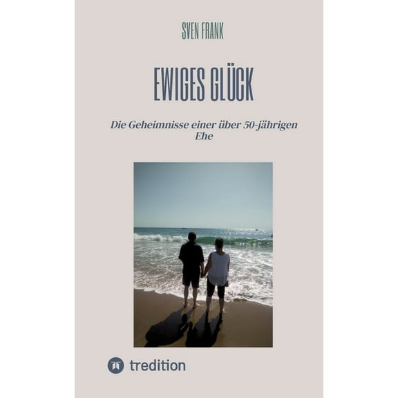 Ewiges GlÃ¼ck: Die Geheimnisse einer Ã¼ber 50-jÃ¤hrigen Ehe, (Paperback)