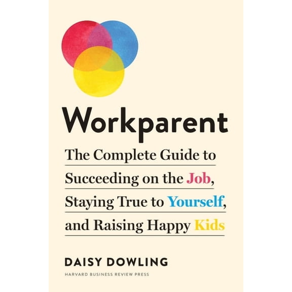 Workparent: The Complete Guide to Succeeding on the Job, Staying True to Yourself, and Raising Happy Kids, (Paperback)