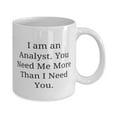 thumbnail image 2 of Unique Idea Analyst Gifts, I am an Analyst. You Need Me More Than I Need You, Sarcastic 15oz Mug For Friends From Boss, 2 of 6