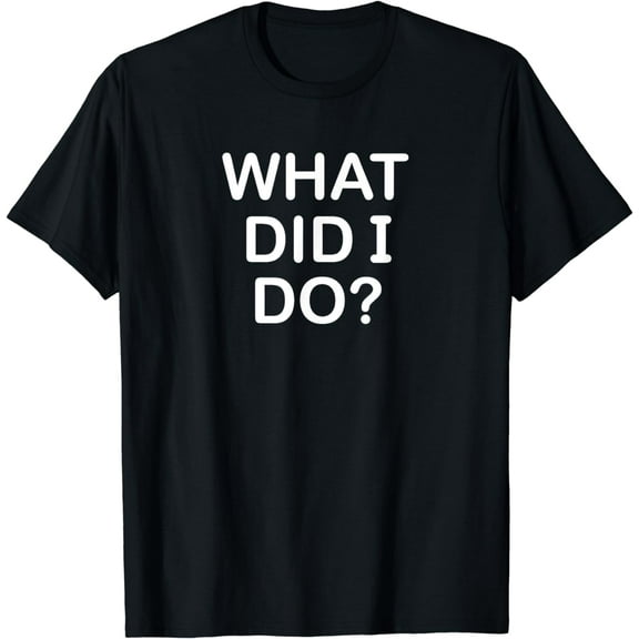 Funny, What Did I Do, Popular Joke Sarcastic Family T-Shirt