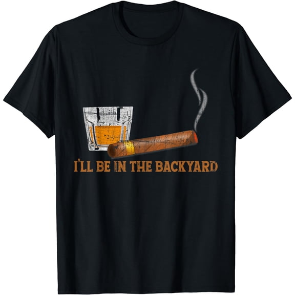 I'll Be In The Backyard Funny Bourbon And Cigar Lover T-Shirt