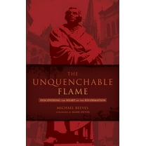 The Unquenchable Flame: Discovering the Heart of the Reformation, (Paperback)