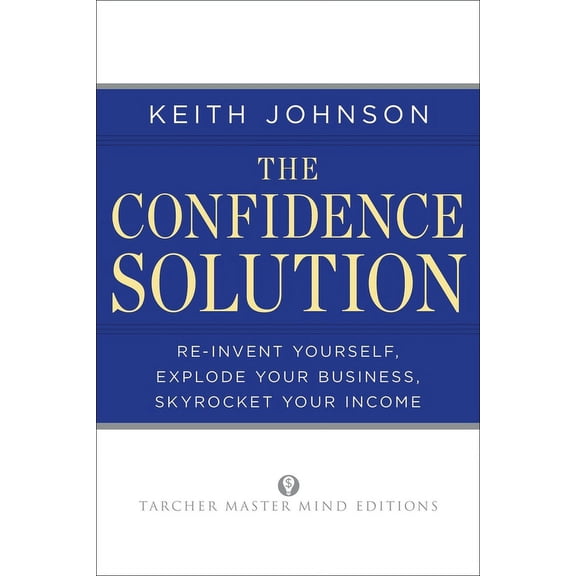 The Confidence Solution : Reinvent Yourself, Explode Your Business, Skyrocket Your Income (Paperback)