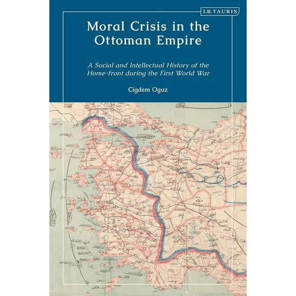 Moral Crisis in the Ottoman Empire: Society, Politics, and Gender During Wwi, (Hardcover)
