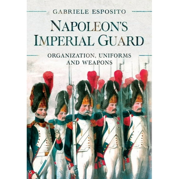 Napoleon's Imperial Guard: Organization, Uniforms and Weapons (Hardcover)