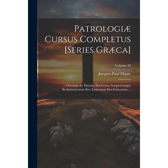 PatrologiÃ¦ Cursus Completus [Series GrÃ¦ca]: ... Omnium Ss. Patrum, Doctorum, Scriptorumque Ecclasiasticorum Sive Latinor, (Paperback)