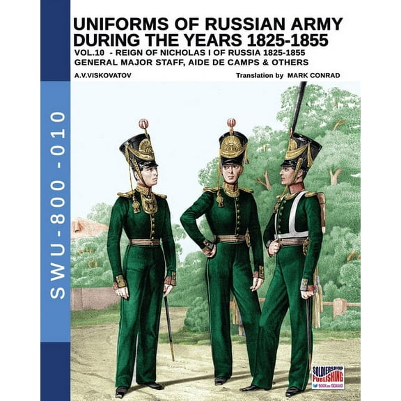 Soldiers, Weapons and Uniforms - 800 Uniforms of Russian army during the years 1825-1855 - Vol. 10: General, major staff, aide de camp and others, Book 010, (Paperback)