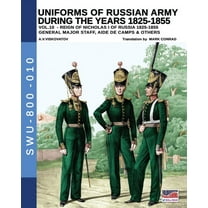 Soldiers, Weapons and Uniforms - 800 Uniforms of Russian army during the years 1825-1855 - Vol. 10: General, major staff, aide de camp and others, Book 010, (Paperback)