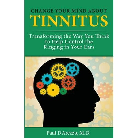 Change Your Mind about Tinnitus : Transforming the Way You Think to Help Control the Ringing in Your (Best Way To Stop Ringing In Ears)