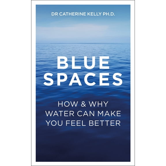 Blue Spaces: How and Why Water Can Make You Feel Better (Paperback)
