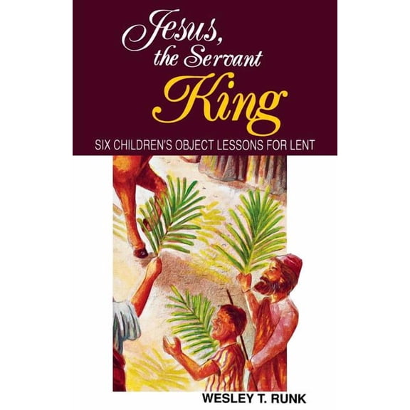 Jesus, the Servant King: Six Children's Object Lessons for Lent, (Paperback)