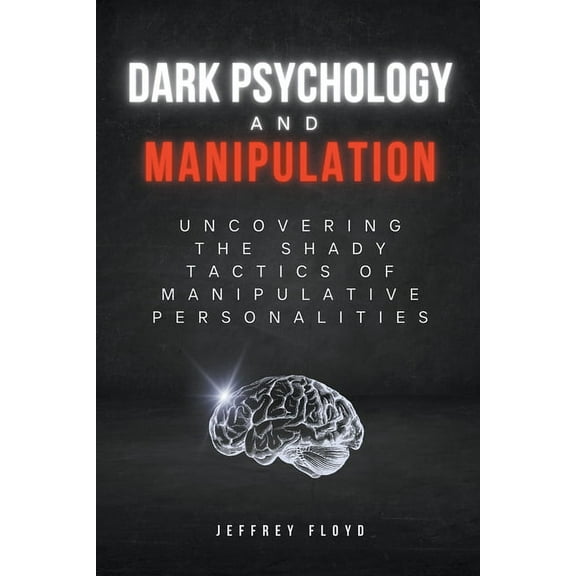 Dark Psychology and Manipulation: Uncovering the Shady Tactics of Manipulative Personalities, (Paperback)