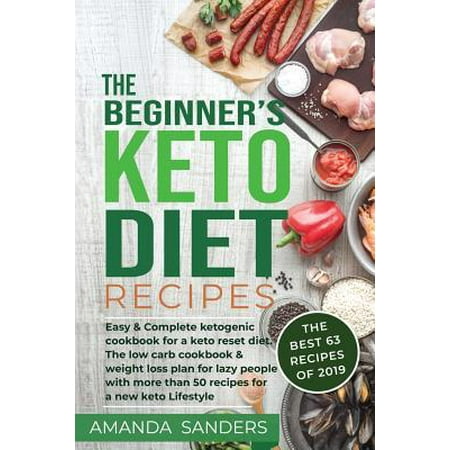 The Beginner's Keto Diet Recipes : Easy & Complete Ketogenic Cookbook for a Keto Reset Diet. the Low Carb Cookbook & Weight Loss Plan for Lazy People with More Than 50 Recipes for a New Keto