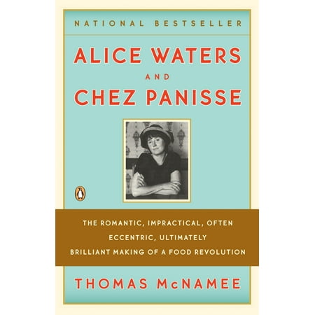 Alice Waters and Chez Panisse : The Romantic, Impractical, Often Eccentric, Ultimately Brilliant Making of a Food (Best Alice Waters Cookbook)