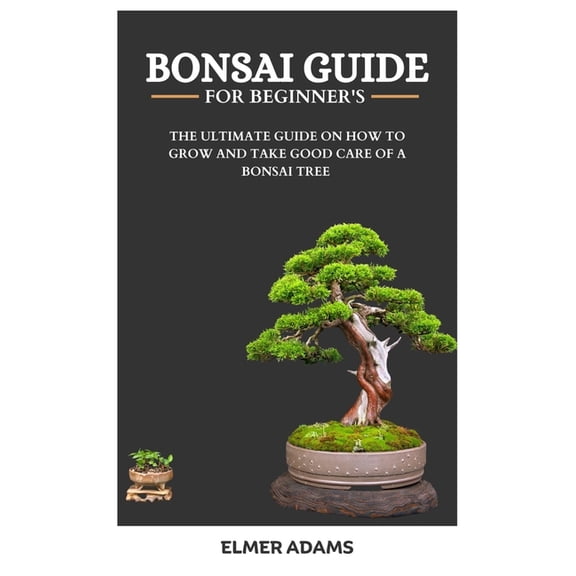 Bonsai Guide for Beginners: The ultimate guide on how to grow and take good care of a bonsai tree (Paperback)